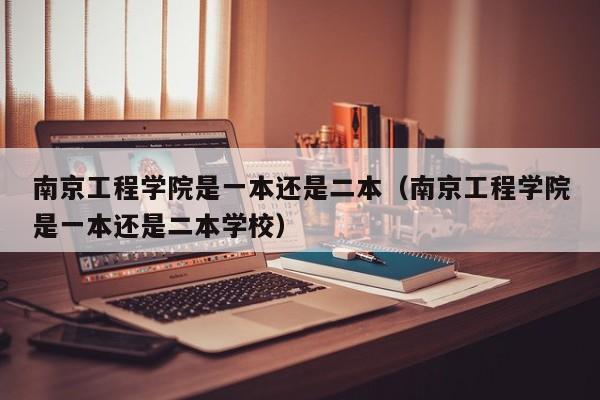 南京工程学院是一本还是二本（南京工程学院是一本还是二本学校）