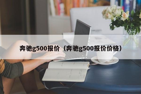 奔驰g500报价（奔驰g500报价价格）