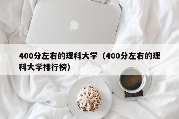 400分左右的理科大学（400分左右的理科大学排行榜）