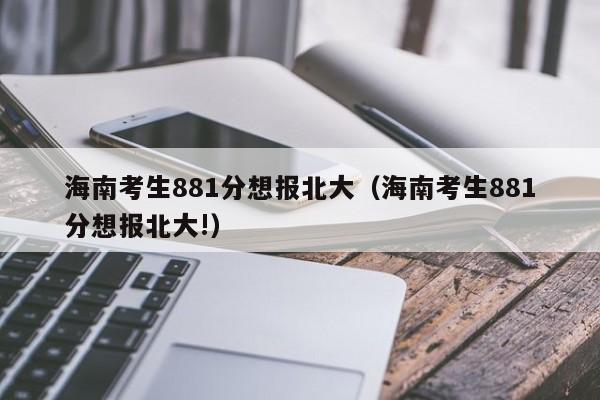 海南考生881分想报北大（海南考生881分想报北大!）