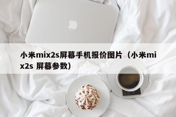 小米mix2s屏幕手机报价图片（小米mix2s 屏幕参数）