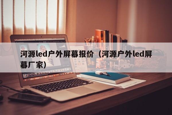 河源led户外屏幕报价（河源户外led屏幕厂家）